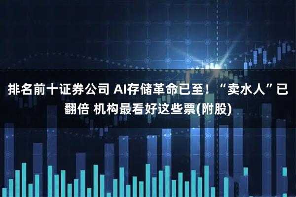 排名前十证券公司 AI存储革命已至！“卖水人”已翻倍 机构最看好这些票(附股)