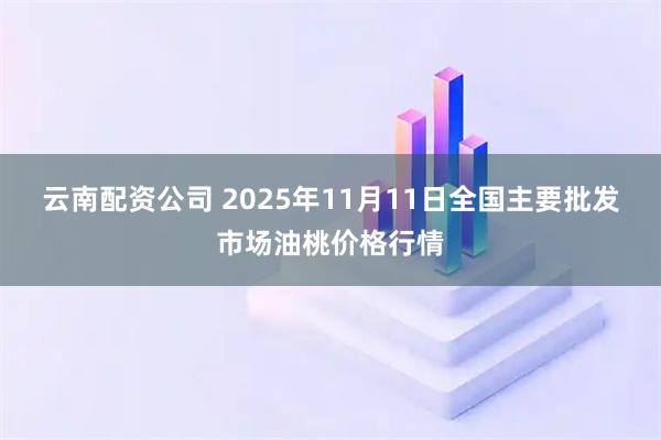 云南配资公司 2025年11月11日全国主要批发市场油桃价格行情