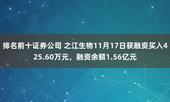 排名前十证券公司 之江生物11月17日获融资买入425.60万元，融资余额1.56亿元