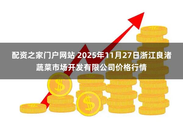 配资之家门户网站 2025年11月27日浙江良渚蔬菜市场开发有限公司价格行情