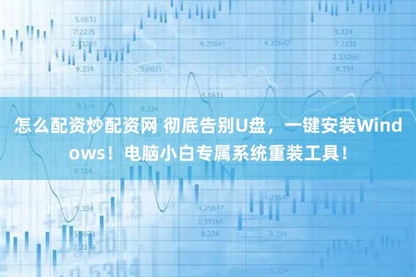 怎么配资炒配资网 彻底告别U盘，一键安装Windows！电脑小白专属系统重装工具！