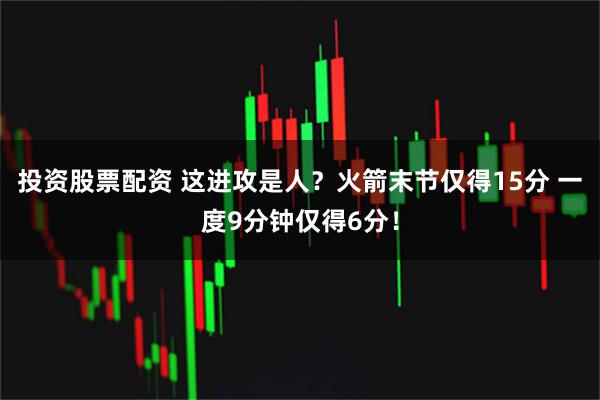 投资股票配资 这进攻是人？火箭末节仅得15分 一度9分钟仅得6分！