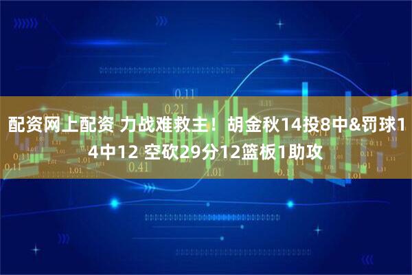 配资网上配资 力战难救主！胡金秋14投8中&罚球14中12 空砍29分12篮板1助攻