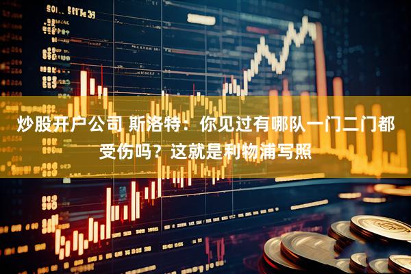 炒股开户公司 斯洛特：你见过有哪队一门二门都受伤吗？这就是利物浦写照