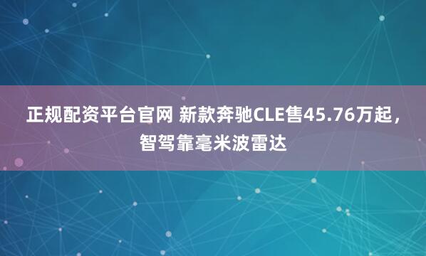 正规配资平台官网 新款奔驰CLE售45.76万起，智驾靠毫米波雷达