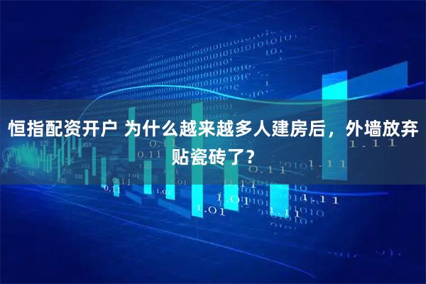 恒指配资开户 为什么越来越多人建房后，外墙放弃贴瓷砖了？