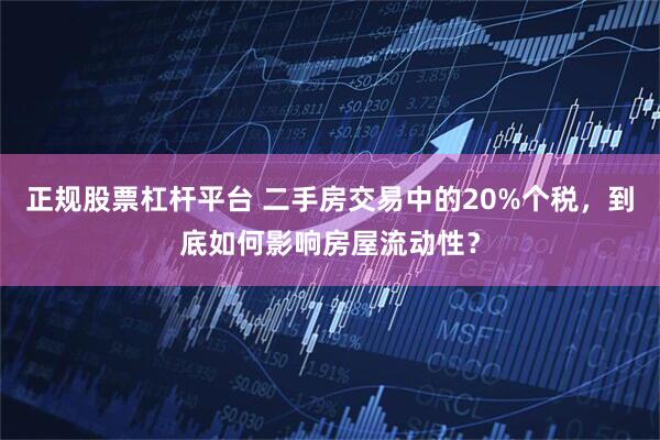 正规股票杠杆平台 二手房交易中的20%个税，到底如何影响房屋流动性？